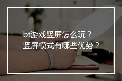 bt游戏竖屏怎么玩？竖屏模式有哪些优势？