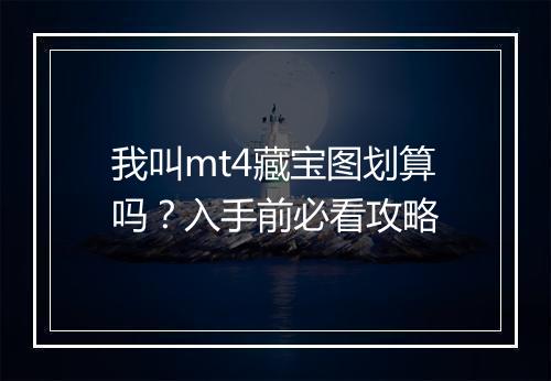 我叫mt4藏宝图划算吗？入手前必看攻略