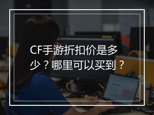 CF手游折扣价是多少?哪里可以买到?