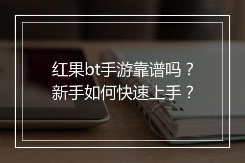 红果bt手游靠谱吗?新手如何快速上手?