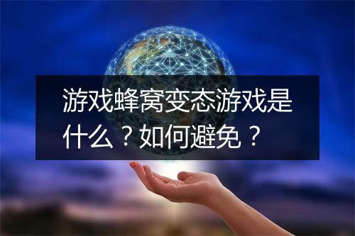 游戏蜂窝变态游戏是什么?如何避免?