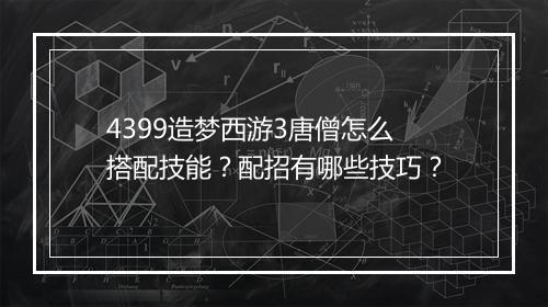 4399造梦西游3唐僧怎么搭配技能?配招有哪些技巧?