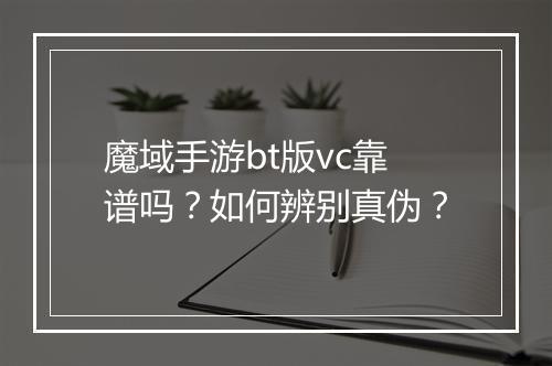 魔域手游bt版vc靠谱吗?如何辨别真伪?