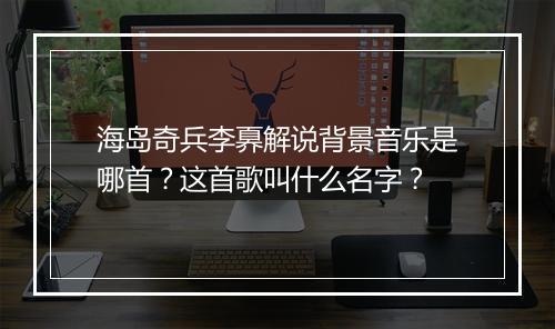 海岛奇兵李奡解说背景音乐是哪首？这首歌叫什么名字？