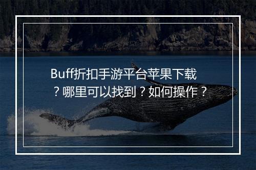 Buff折扣手游平台苹果下载？哪里可以找到？如何操作？