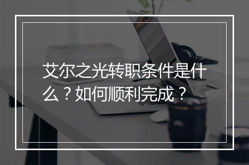 艾尔之光转职条件是什么?如何顺利完成?