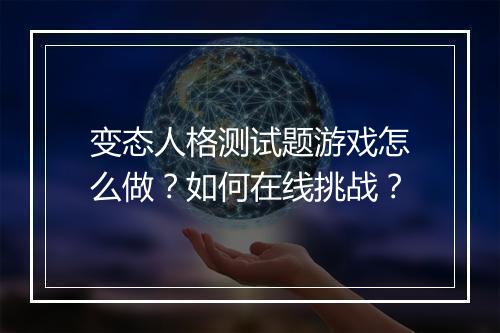 变态人格测试题游戏怎么做？如何在线挑战？