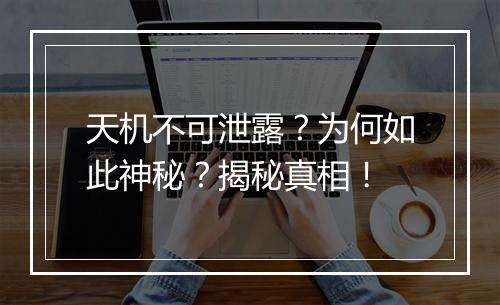天机不可泄露？为何如此神秘？揭秘真相！