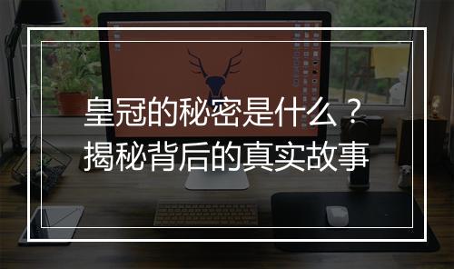 皇冠的秘密是什么？揭秘背后的真实故事