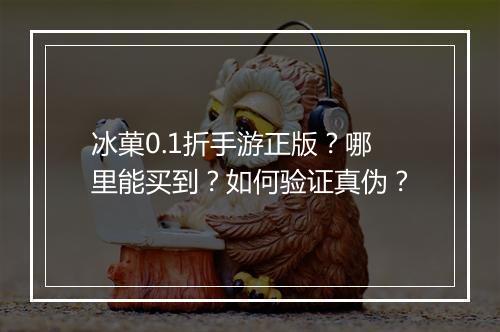 冰菓0.1折手游正版?哪里能买到?如何验证真伪?
