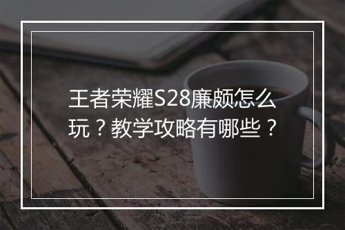 王者荣耀S28廉颇怎么玩？教学攻略有哪些？