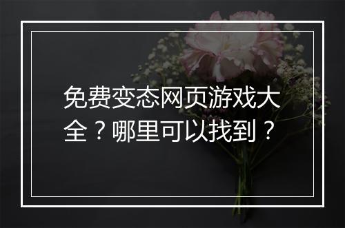 免费变态网页游戏大全?哪里可以找到?
