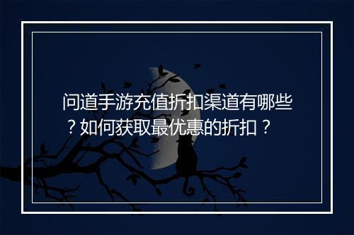 问道手游充值折扣渠道有哪些？如何获取最优惠的折扣？