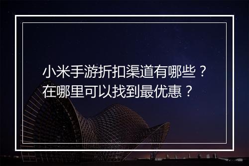 小米手游折扣渠道有哪些?在哪里可以找到最优惠?