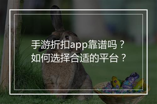 手游折扣app靠谱吗?如何选择合适的平台?