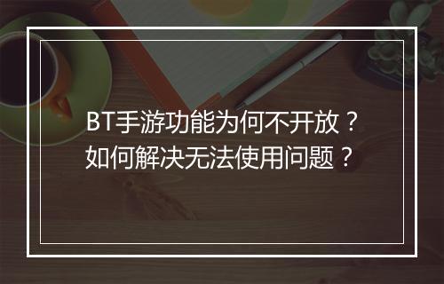 BT手游功能为何不开放?如何解决无法使用问题?