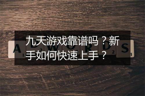 九天游戏靠谱吗?新手如何快速上手?