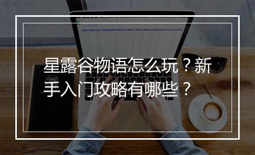 星露谷物语怎么玩?新手入门攻略有哪些?