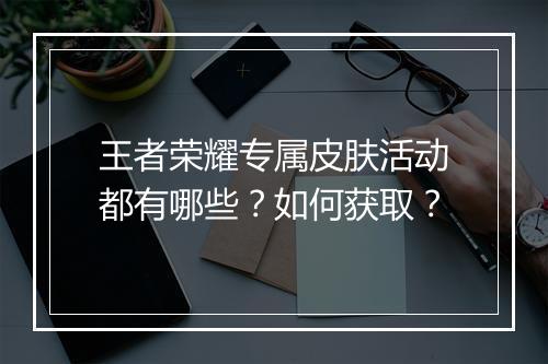 王者荣耀专属皮肤活动都有哪些？如何获取？