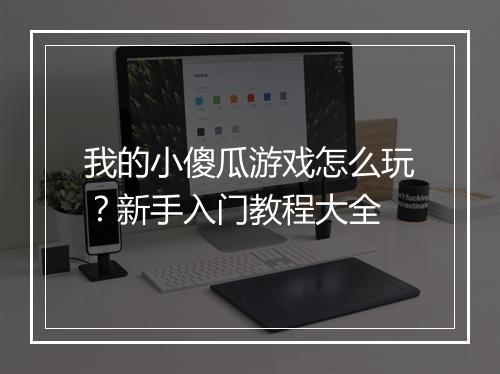 我的小傻瓜游戏怎么玩?新手入门教程大全