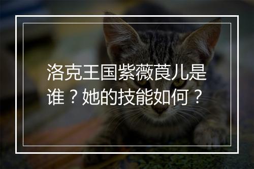 洛克王国紫薇莨儿是谁？她的技能如何？