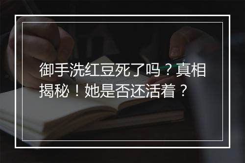 御手洗红豆死了吗?真相揭秘!她是否还活着?