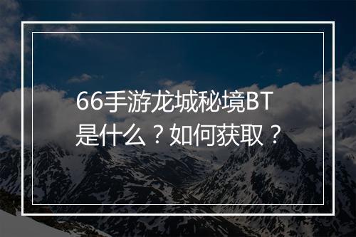 66手游龙城秘境BT是什么？如何获取？