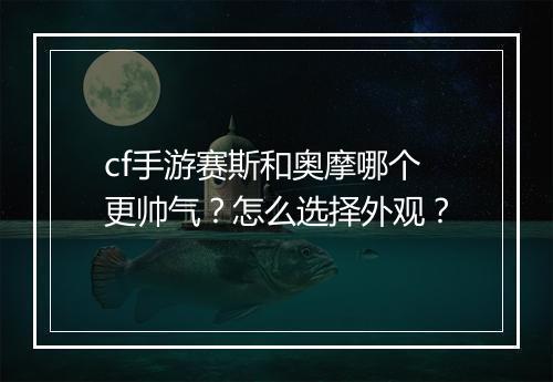 cf手游赛斯和奥摩哪个更帅气？怎么选择外观？