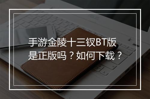 手游金陵十三钗BT版是正版吗?如何下载?