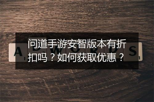 问道手游安智版本有折扣吗？如何获取优惠？