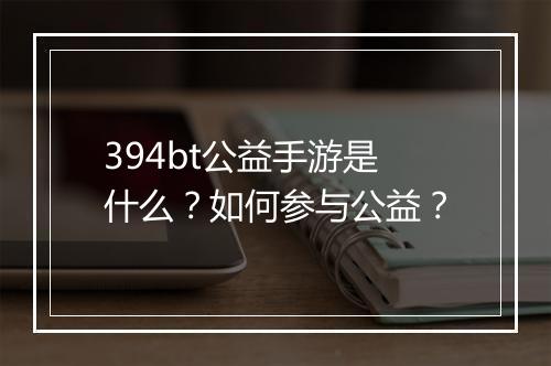 394bt公益手游是什么?如何参与公益?