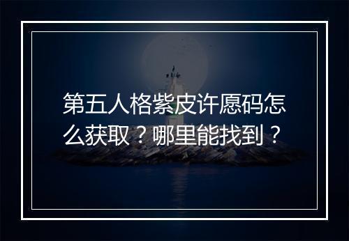 第五人格紫皮许愿码怎么获取?哪里能找到?
