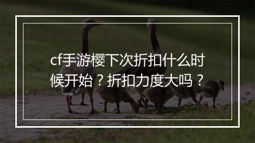 cf手游樱下次折扣什么时候开始?折扣力度大吗?