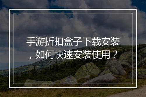 手游折扣盒子下载安装，如何快速安装使用？