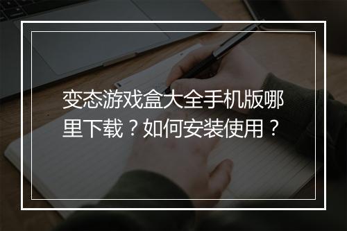 变态游戏盒大全手机版哪里下载?如何安装使用?