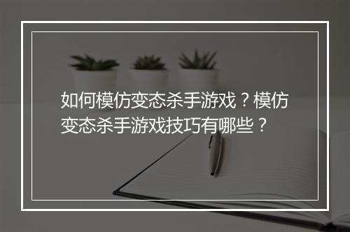 如何模仿变态杀手游戏？模仿变态杀手游戏技巧有哪些？