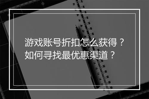 游戏账号折扣怎么获得?如何寻找最优惠渠道?