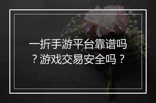 一折手游平台靠谱吗?游戏交易安全吗?