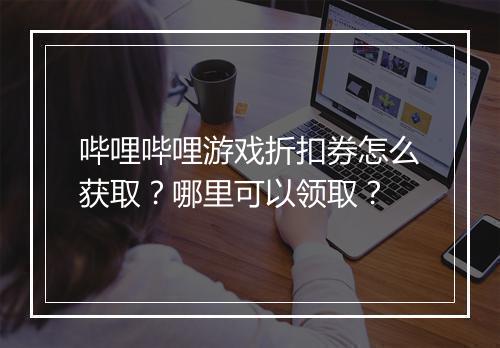 哔哩哔哩游戏折扣券怎么获取？哪里可以领取？