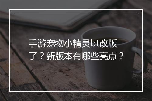 手游宠物小精灵bt改版了?新版本有哪些亮点?