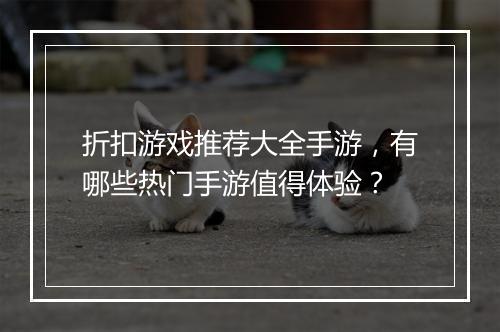 折扣游戏推荐大全手游，有哪些热门手游值得体验？