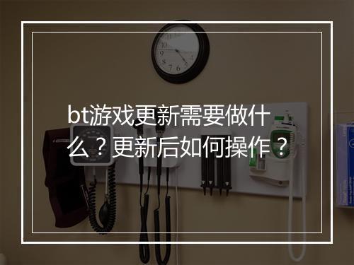 bt游戏更新需要做什么?更新后如何操作?