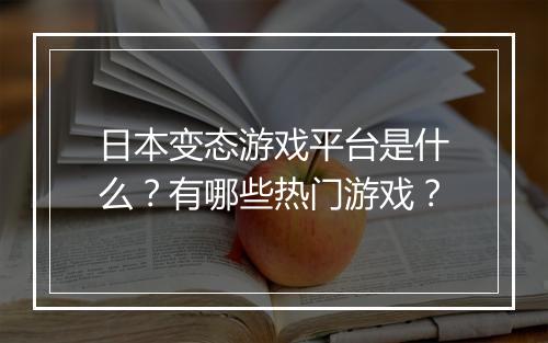 日本变态游戏平台是什么?有哪些热门游戏?
