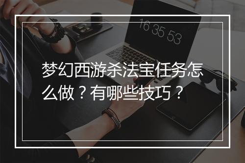 梦幻西游杀法宝任务怎么做？有哪些技巧？