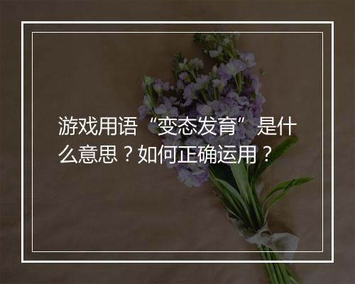游戏用语“变态发育”是什么意思?如何正确运用?