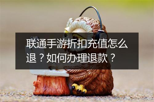 联通手游折扣充值怎么退?如何办理退款?