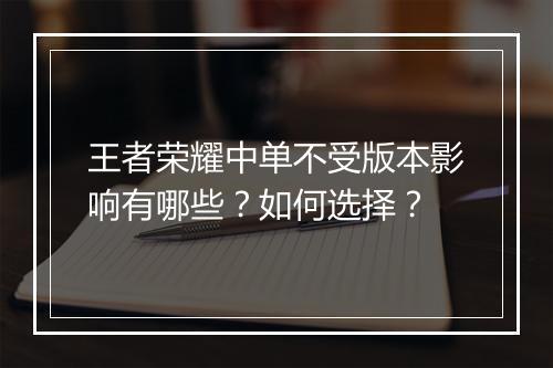 王者荣耀中单不受版本影响有哪些？如何选择？
