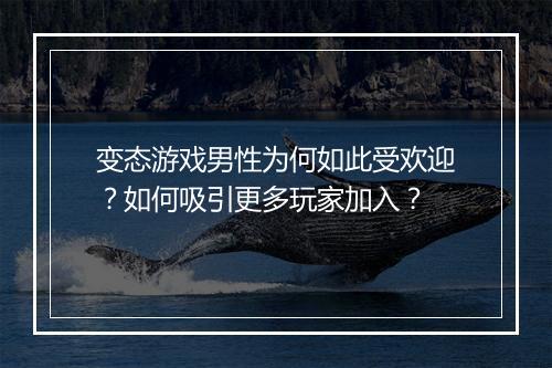 变态游戏男性为何如此受欢迎？如何吸引更多玩家加入？