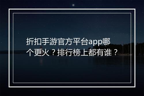折扣手游官方平台app哪个更火？排行榜上都有谁？