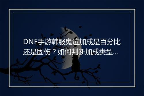 DNF手游韩服鬼泣加成是百分比还是固伤？如何判断加成类型？